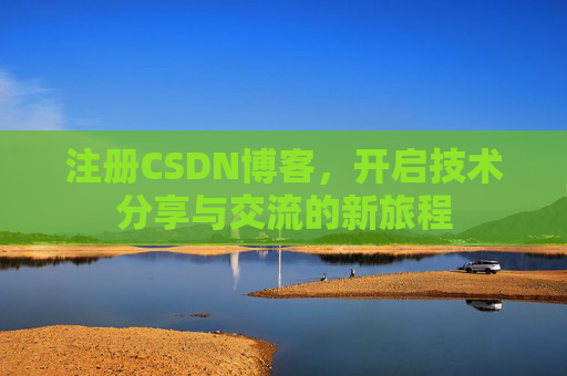 注册CSDN博客,开启技术分享与交流的新旅程